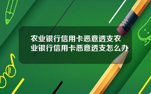 农业银行信用卡恶意透支农业银行信用卡恶意透支怎么办