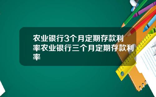 农业银行3个月定期存款利率农业银行三个月定期存款利率