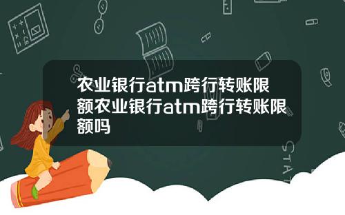 农业银行atm跨行转账限额农业银行atm跨行转账限额吗