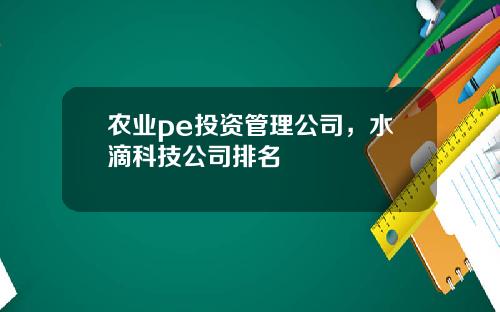 农业pe投资管理公司，水滴科技公司排名