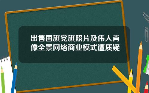 出售国旗党旗照片及伟人肖像全景网络商业模式遭质疑