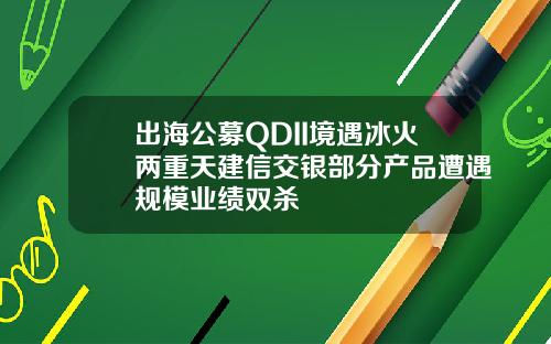 出海公募QDII境遇冰火两重天建信交银部分产品遭遇规模业绩双杀