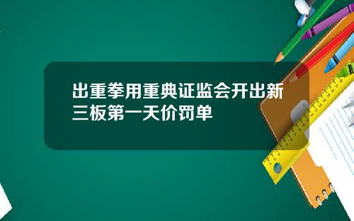 出重拳用重典证监会开出新三板第一天价罚单