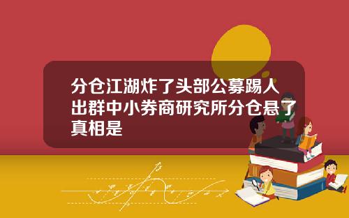 分仓江湖炸了头部公募踢人出群中小券商研究所分仓悬了真相是