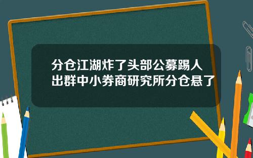 分仓江湖炸了头部公募踢人出群中小券商研究所分仓悬了