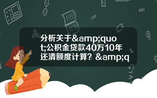 分析关于&quot;公积金贷款40万10年还清额度计算？&quot;的解释