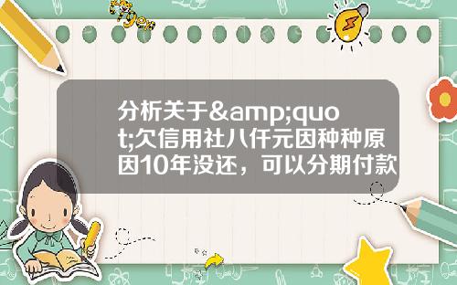 分析关于&quot;欠信用社八仟元因种种原因10年没还，可以分期付款买车吗？&quot;的解释_1