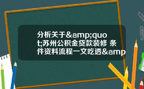 分析关于&quot;苏州公积金贷款装修 条件资料流程一文吃透&quot;的词条