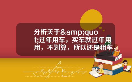 分析关于&quot;过年用车，买车就过年用用，不划算，所以还是租车，大概多少钱一天，需要什么东西？&quot;的解释_1