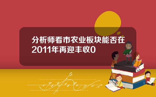 分析师看市农业板块能否在2011年再迎丰收0