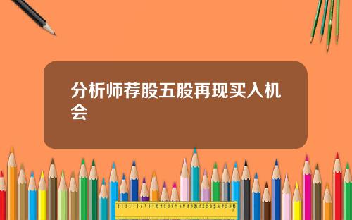 分析师荐股五股再现买入机会