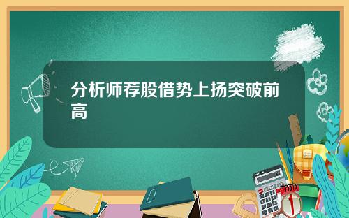 分析师荐股借势上扬突破前高
