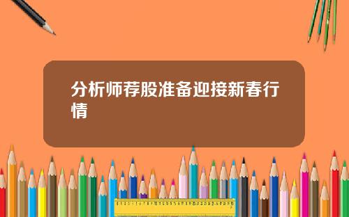 分析师荐股准备迎接新春行情