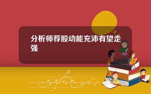 分析师荐股动能充沛有望走强