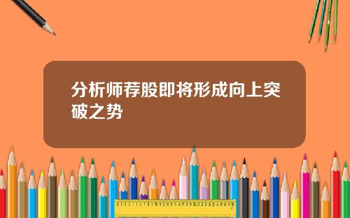 分析师荐股即将形成向上突破之势