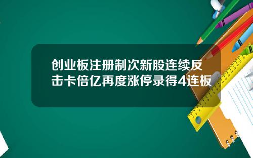 创业板注册制次新股连续反击卡倍亿再度涨停录得4连板