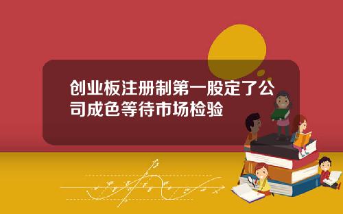 创业板注册制第一股定了公司成色等待市场检验