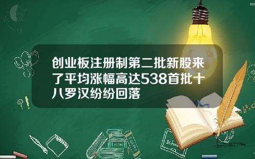 创业板注册制第二批新股来了平均涨幅高达538首批十八罗汉纷纷回落
