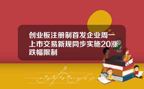 创业板注册制首发企业周一上市交易新规同步实施20涨跌幅限制