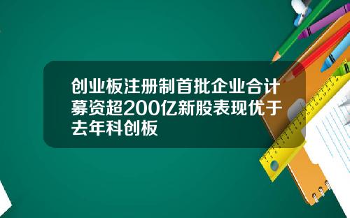 创业板注册制首批企业合计募资超200亿新股表现优于去年科创板