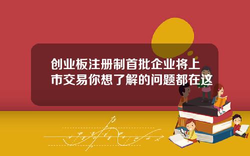 创业板注册制首批企业将上市交易你想了解的问题都在这