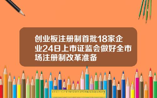 创业板注册制首批18家企业24日上市证监会做好全市场注册制改革准备