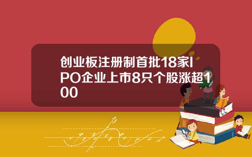 创业板注册制首批18家IPO企业上市8只个股涨超100