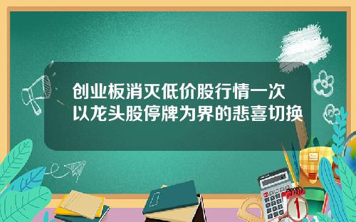 创业板消灭低价股行情一次以龙头股停牌为界的悲喜切换
