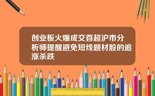 创业板火爆成交首超沪市分析师提醒避免短线题材股的追涨杀跌