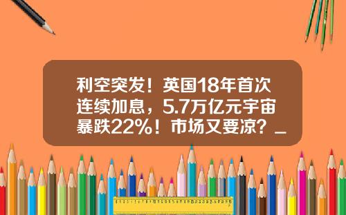 利空突发！英国18年首次连续加息，5.7万亿元宇宙暴跌22%！市场又要凉？_1