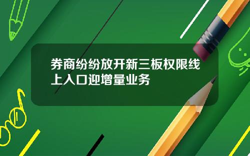 券商纷纷放开新三板权限线上入口迎增量业务