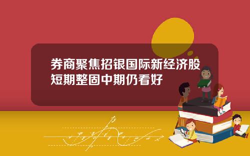 券商聚焦招银国际新经济股短期整固中期仍看好