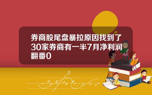券商股尾盘暴拉原因找到了30家券商有一半7月净利润翻番0