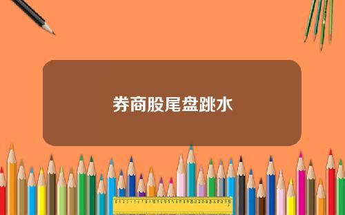 券商股尾盘跳水