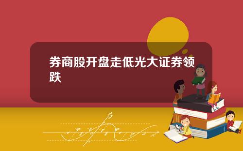 券商股开盘走低光大证券领跌