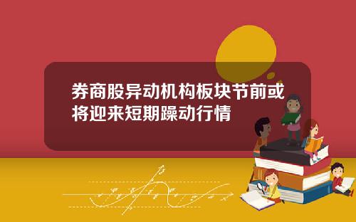 券商股异动机构板块节前或将迎来短期躁动行情