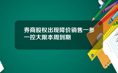 券商股权出现降价销售一参一控大限本周到期