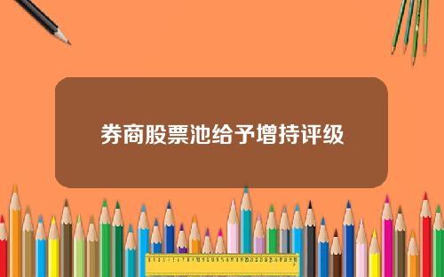 券商股票池给予增持评级