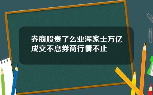 券商股贵了么业浑家士万亿成交不息券商行情不止