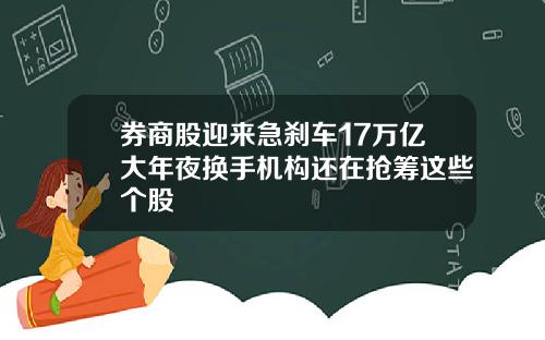 券商股迎来急刹车17万亿大年夜换手机构还在抢筹这些个股