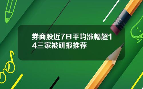 券商股近7日平均涨幅超14三家被研报推荐