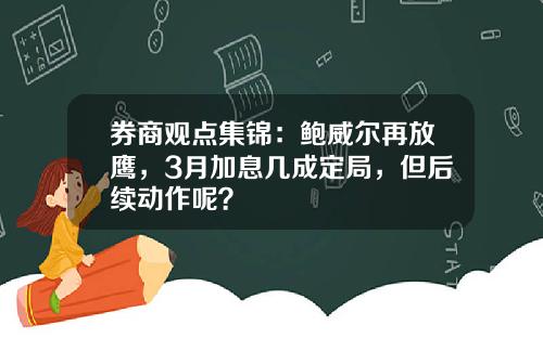 券商观点集锦：鲍威尔再放鹰，3月加息几成定局，但后续动作呢？