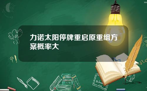 力诺太阳停牌重启原重组方案概率大
