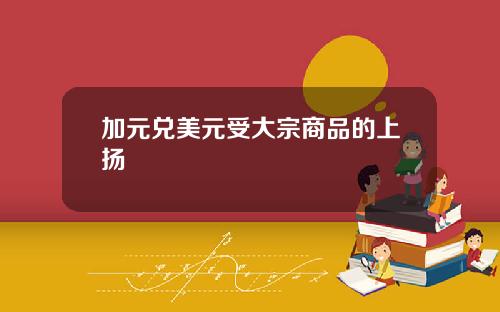 加元兑美元受大宗商品的上扬