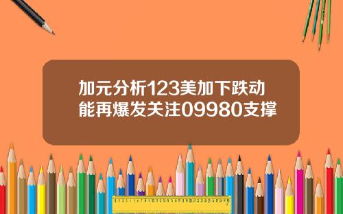 加元分析123美加下跌动能再爆发关注09980支撑