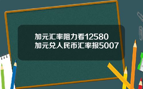 加元汇率阻力看12580加元兑人民币汇率报5007