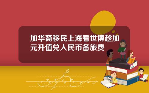 加华裔移民上海看世博趁加元升值兑人民币备旅费