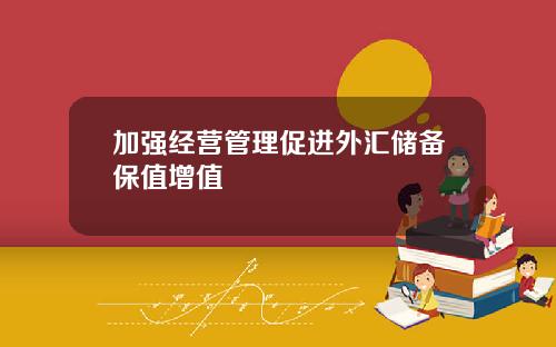 加强经营管理促进外汇储备保值增值