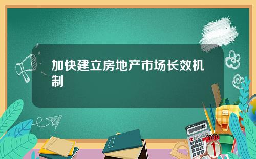 加快建立房地产市场长效机制