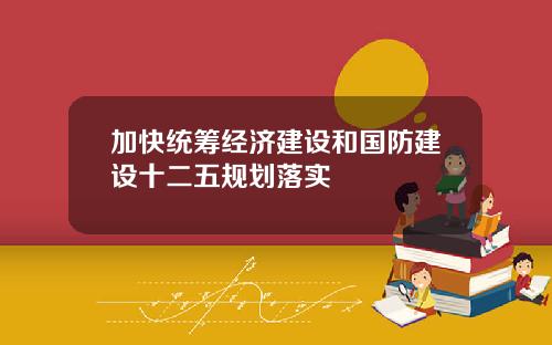 加快统筹经济建设和国防建设十二五规划落实